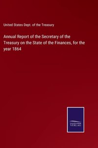 Annual Report of the Secretary of the Treasury on the State of the Finances, for the year 1864