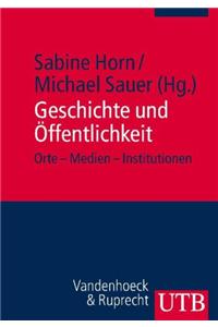 Geschichte Und Offentlichkeit: Orte - Medien - Institutionen