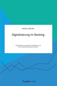 Digitalisierung im Banking. Wie digitale Innovationen die Banken und ihre Kundenbeziehung verändern