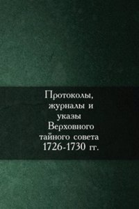 Protokoly, zhurnaly i ukazy Verhovnogo tajnogo soveta 1726-1730 gg.