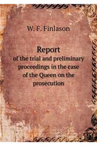 Report of the trial and preliminary proceedings in the case of the Queen on the prosecution