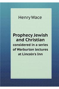 Prophecy Jewish and Christian Considered in a Series of Warburton Lectures at Lincoln's Inn
