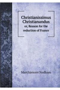 Christianissimus Christianandus or, Reason for the reduction of France