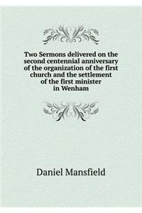 Two Sermons Delivered on the Second Centennial Anniversary of the Organization of the First Church and the Settlement of the First Minister in Wenham