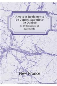 Arrets Et Reglements de Conseil Superieur de Quebec Et Ordonnances Et Jugements