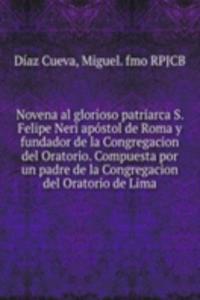Novena al glorioso patriarca S. Felipe Neri apostol de Roma y fundador de la Congregacion del Oratorio. Compuesta por un padre de la Congregacion del Oratorio de Lima.