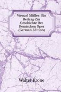 Wenzel Muller: Ein Beitrag Zur Geschichte Der Komischen Oper (German Edition)