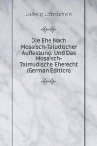 Die Ehe Nach Mosaisch-Taludischer Auffassung: Und Das Mosaisch-Talmudische Eherecht (German Edition)