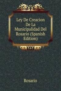 Ley De Creacion De La Municipalidad Del Rosario (Spanish Edition)