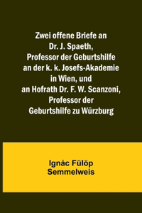 Zwei offene Briefe an Dr. J. Spaeth, Professor der Geburtshilfe an der k. k. Josefs-Akademie in Wien, und an Hofrath Dr. F. W. Scanzoni, Professor der Geburtshilfe zu Würzburg
