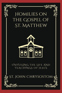 Homilies on the Gospel of St. Matthew: Unveiling the Life and Teachings of Jesus