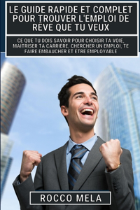 guide rapide et complet pour trouver l'emploi de rêve que tu veux: Maîtriser ta carrière, chercher un emploi, te faire embaucher, être employable