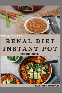 Ultimate Renal Diet Instant Pot Cookbook: Delicious Recipes for Kidney Health and Easy Meal Prep (Healthy Eating Made Easy)