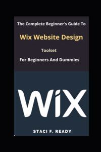 Complete Beginner's Guide To Wix Website Design Toolset for Beginners And Dummies