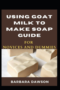 Using Goat Milk To Make Soap Guide For Novices And Dummies