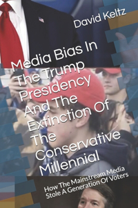 Media Bias In The Trump Presidency And The Extinction Of The Conservative Millennial