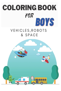 Coloring Books For Boys Vehicles, Robots & Space: Cars, Trucks, Bikes, Planes, Boats, Vehicles, Robots & Space. Coloring Book For Boys Aged 4-10