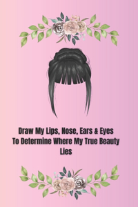 Draw My Lips, Nose, Ears & Eyes to Determine Where My True Beauty Lies