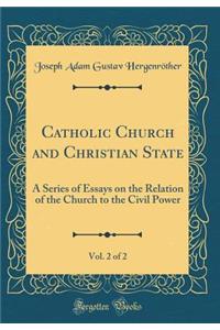 Catholic Church and Christian State, Vol. 2 of 2: A Series of Essays on the Relation of the Church to the Civil Power (Classic Reprint)