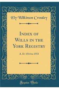 Index of Wills in the York Registry: A. D. 1514 to 1553 (Classic Reprint)