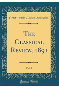 The Classical Review, 1891, Vol. 5 (Classic Reprint)