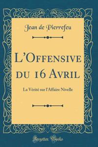 L'Offensive du 16 Avril: La Vérité sur l'Affaire Nivelle (Classic Reprint)