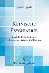 Klinische Psychiatrie: Specielle Pathologie und Therapie der Geisteskrankheiten (Classic Reprint)