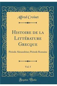 Histoire de la LittÃ©rature Grecque, Vol. 5: PÃ©riode Alexandrine; PÃ©riode Romaine (Classic Reprint)