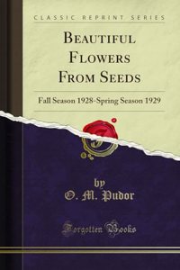 Beautiful Flowers from Seeds: Fall Season 1928-Spring Season 1929 (Classic Reprint)