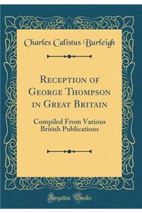 Reception of George Thompson in Great Britain: Compiled from Various British Publications (Classic Reprint)