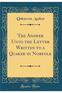 The Answer Unto the Letter Written to a Quaker in Norfolk (Classic Reprint)