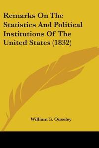 Remarks On The Statistics And Political Institutions Of The United States (1832)