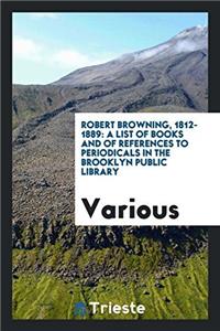 Robert Browning, 1812-1889: A List of Books and of References to Periodicals in the Brooklyn Public Library