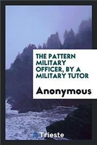 The Pattern Military Officer, by a Military Tutor