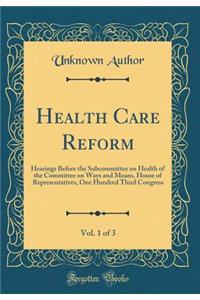Health Care Reform, Vol. 1 of 3: Hearings Before the Subcommittee on Health of the Committee on Ways and Means, House of Representatives, One Hundred Third Congress (Classic Reprint)