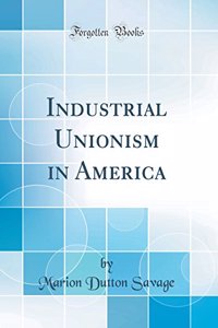 Industrial Unionism in America (Classic Reprint)