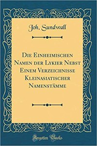 Die Einheimischen Namen der Lykier Nebst Einem Verzeichnisse Kleinasiatischer Namenstämme (Classic Reprint)