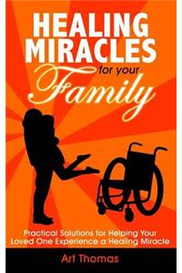 Healing Miracles for Your Family: Practical Solutions for Helping Your Loved One Experience a Healing Miracle