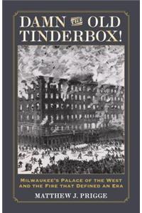 Damn the Old Tinderbox!: Milwaukee's Palace of the West and the Fire That Defined an Era