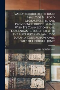 Family Record of the Jones Family of Milford, Massachusetts, and Providence, Rhode Island, With its Connections and Descendants, Together With the Ancestry and Family of Lorania Carrington Jones, Wife of George F. Jones