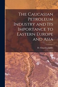 The Caucasian Petroleum Industry and its Importance to Eastern Europe and Asia