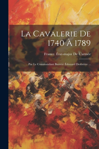 Cavalerie De 1740 À 1789: Par Le Commandant Breveté Édouard Desbrière ...