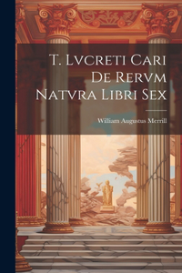T. Lvcreti Cari De Rervm Natvra Libri Sex