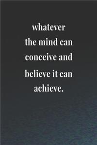 Whatever The Mind Can Conceive And Believe It Can Achieve.
