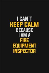 I Can't Keep Calm Because I Am A Fire Equipment Inspector