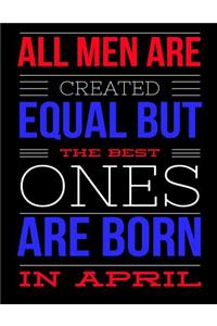 All Men Are Created Equal But The Best Ones Are Born In April