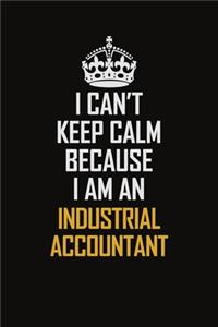 I Can't Keep Calm Because I Am An Industrial Accountant