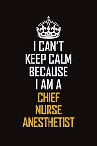 I Can't Keep Calm Because I Am A Chief Nurse Anesthetist