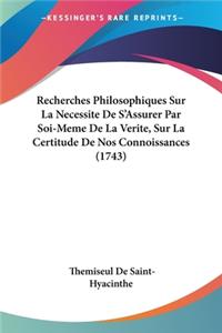 Recherches Philosophiques Sur La Necessite De S'Assurer Par Soi-Meme De La Verite, Sur La Certitude De Nos Connoissances (1743)