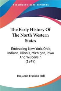 Early History Of The North Western States: Embracing New York, Ohio, Indiana, Illinois, Michigan, Iowa And Wisconsin (1849)